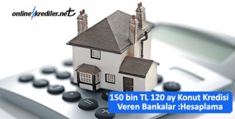150 bin TL 120 ay Konut Kredisi Veren Bankalar ve Ödeme Planları