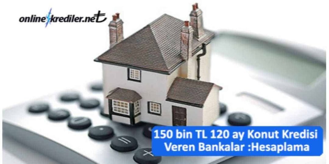 150 bin TL 120 ay Konut Kredisi HesaplamaÖdeme Planı Şubeye Gitmeden