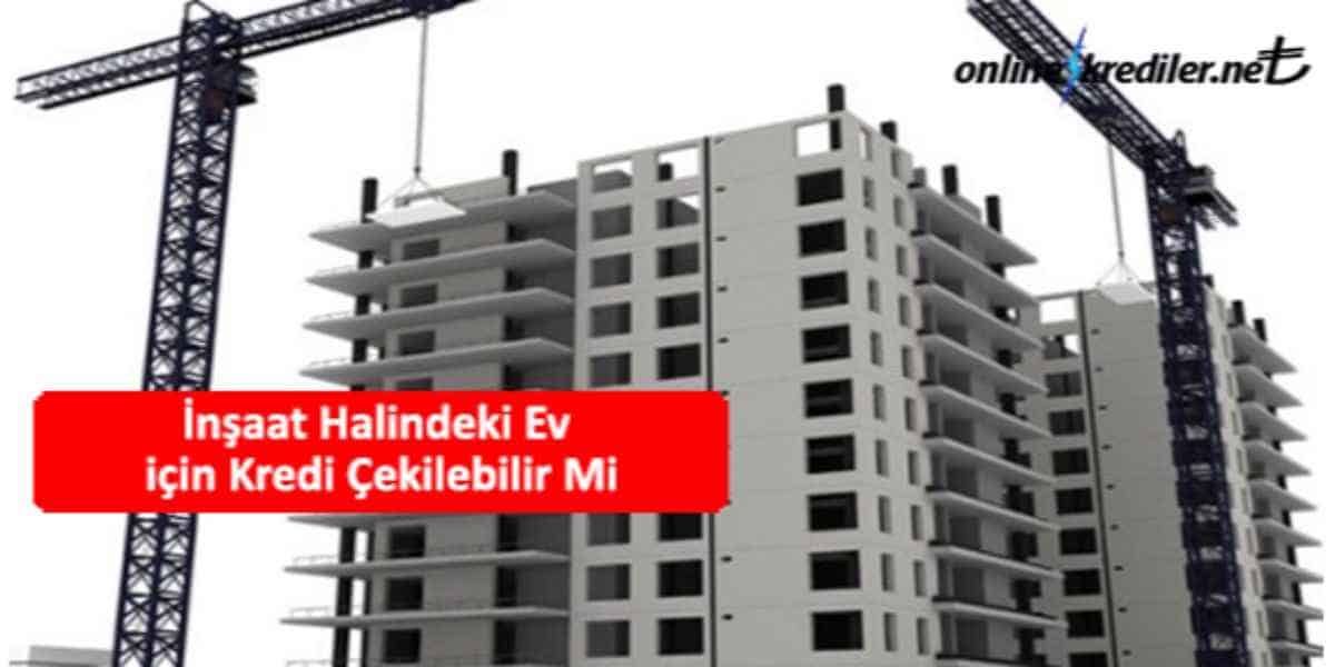 İnşaat Halindeki Ev için Kredi Çekilebilir Mi Şubeye Gitmeden Anında