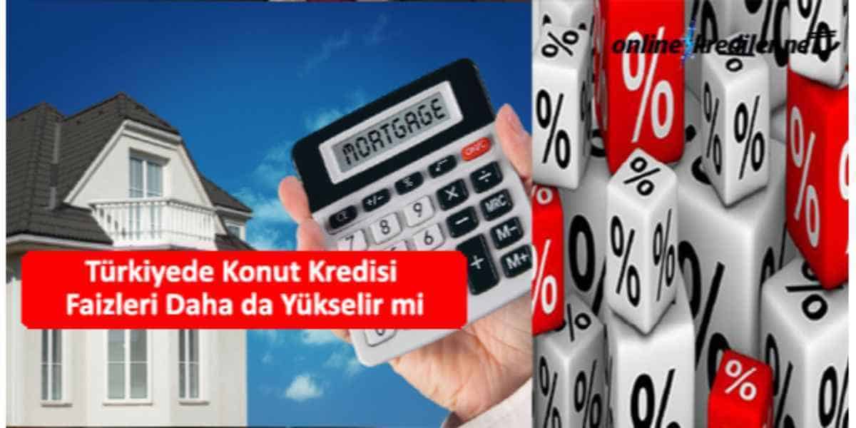 Türkiyede Konut Kredisi Faizleri Daha da Yükselir mi Şubeye Gitmeden